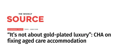 The Weekly Source: &ldquo;It&rsquo;s not about gold-plated luxury&rdquo;: CHA on fixing aged care accommodation