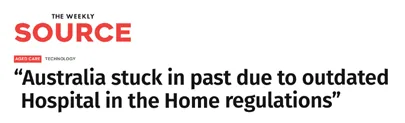 The Weekly Source: &ldquo;Australia stuck in past due to outdated Hospital in the Home regulations&rdquo;